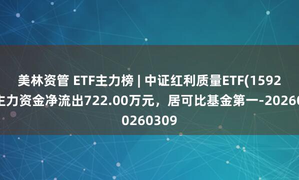 美林资管 ETF主力榜 | 中证红利质量ETF(159209)主力资金净流出722.00万元，居可比基金第一-20260309
