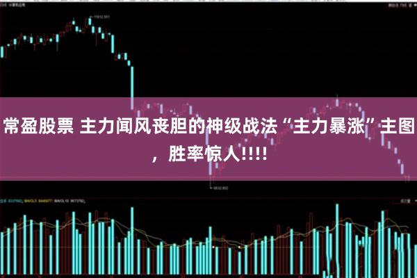 常盈股票 主力闻风丧胆的神级战法“主力暴涨”主图，胜率惊人!!!!