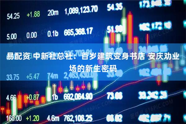 易配资 中新社总社：百岁建筑变身书店 安庆劝业场的新生密码
