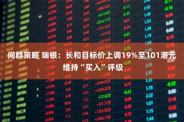 间群策略 瑞银：长和目标价上调19%至101港元 维持“买入”评级