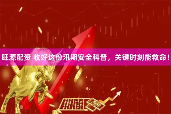 旺源配资 收好这份汛期安全科普，关键时刻能救命！